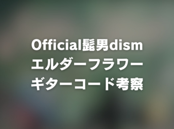 コード譜リンク | 【MV】エルダーフラワー / Official髭男dism | ギター コード 参考・考察 Guitar chords chord_1200x630_officialhigedandism_elderflower